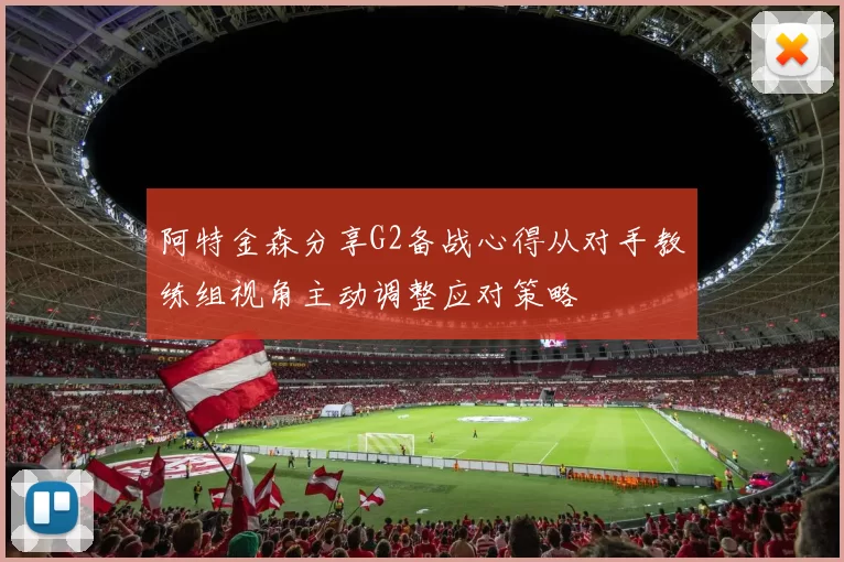 阿特金森分享G2备战心得从对手教练组视角主动调整应对策略