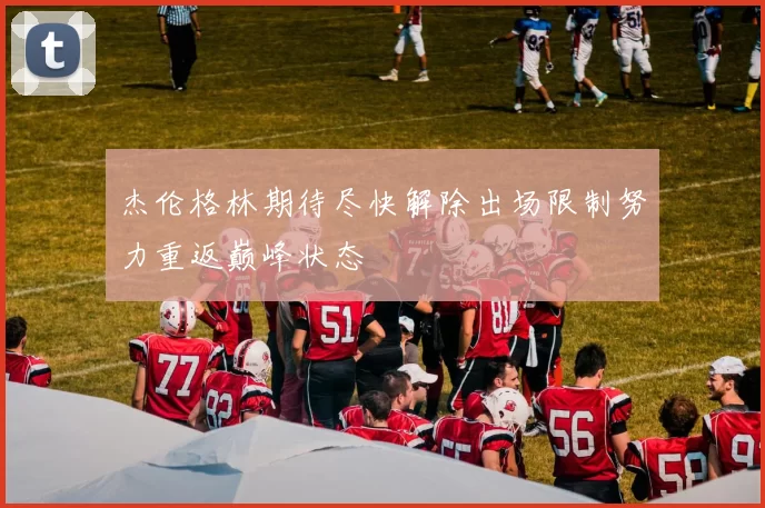 杰伦格林期待尽快解除出场限制努力重返巅峰状态
