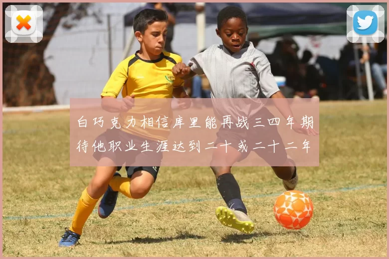 白巧克力相信库里能再战三四年期待他职业生涯达到二十或二十二年