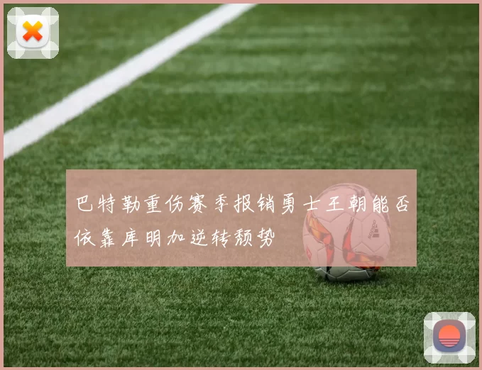 巴特勒重伤赛季报销勇士王朝能否依靠库明加逆转颓势