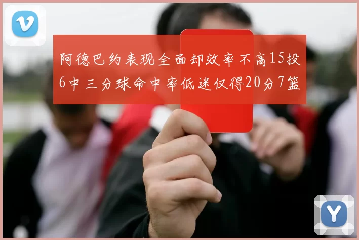 阿德巴约表现全面却效率不高15投6中三分球命中率低迷仅得20分7篮板